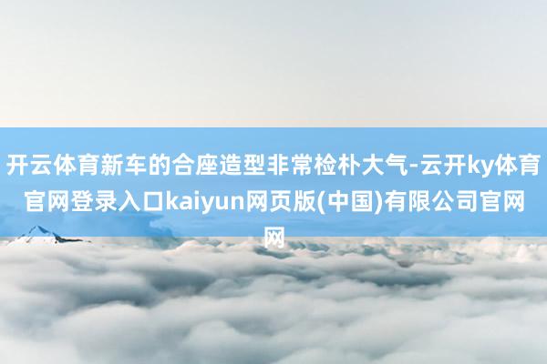 开云体育新车的合座造型非常检朴大气-云开ky体育官网登录入口kaiyun网页版(中国)有限公司官网