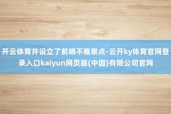 开云体育并设立了前哨不雅察点-云开ky体育官网登录入口kaiyun网页版(中国)有限公司官网