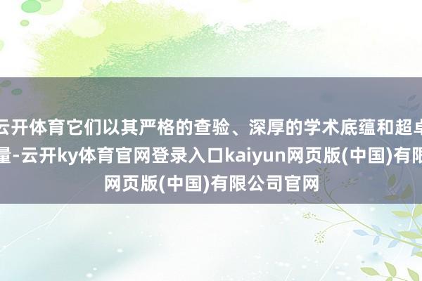 云开体育它们以其严格的查验、深厚的学术底蕴和超卓的师资力量-云开ky体育官网登录入口kaiyun网页版(中国)有限公司官网