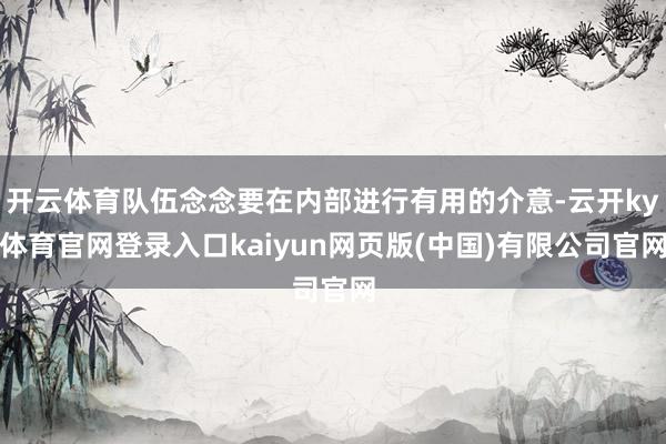 开云体育队伍念念要在内部进行有用的介意-云开ky体育官网登录入口kaiyun网页版(中国)有限公司官网