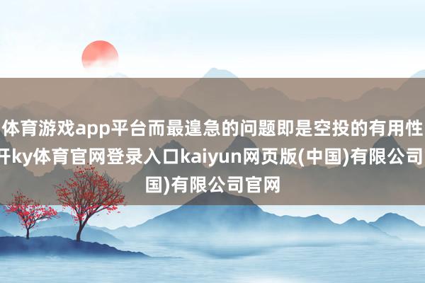 体育游戏app平台而最遑急的问题即是空投的有用性-云开ky体育官网登录入口kaiyun网页版(中国)有限公司官网