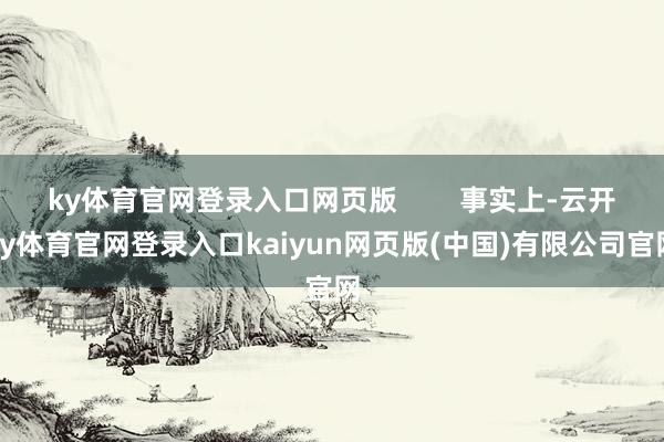 ky体育官网登录入口网页版        事实上-云开ky体育官网登录入口kaiyun网页版(中国)有限公司官网