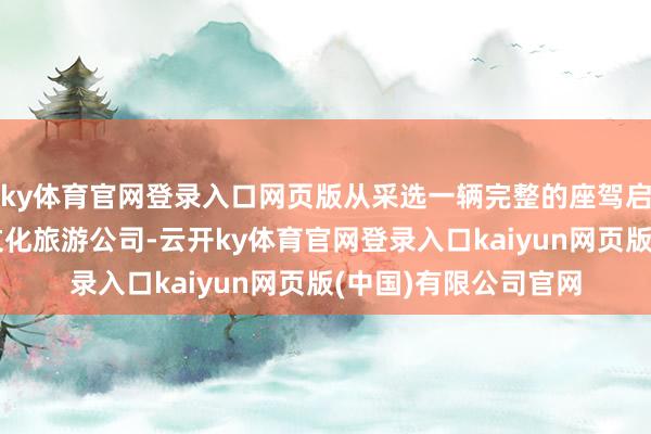 ky体育官网登录入口网页版从采选一辆完整的座驾启动！大好意思老挝文化旅游公司-云开ky体育官网登录入口kaiyun网页版(中国)有限公司官网