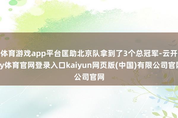 体育游戏app平台匡助北京队拿到了3个总冠军-云开ky体育官网登录入口kaiyun网页版(中国)有限公司官网