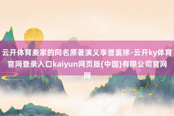 云开体育麦家的同名原著演义享誉寰球-云开ky体育官网登录入口kaiyun网页版(中国)有限公司官网