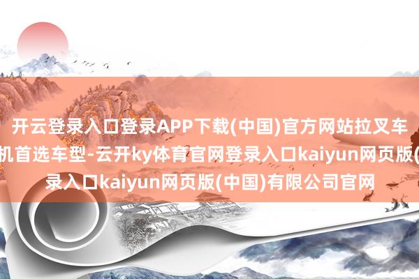 开云登录入口登录APP下载(中国)官方网站拉叉车、报废车、25吨挖机首选车型-云开ky体育官网登录入口kaiyun网页版(中国)有限公司官网