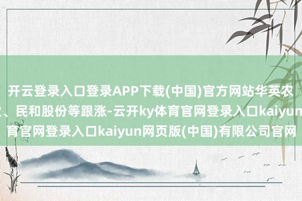 开云登录入口登录APP下载(中国)官方网站华英农业（维权）、神农种业、民和股份等跟涨-云开ky体育官网登录入口kaiyun网页版(中国)有限公司官网