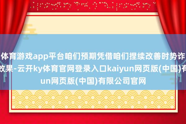 体育游戏app平台咱们预期凭借咱们捏续改善时势诈欺率及磋议效果-云开ky体育官网登录入口kaiyun网页版(中国)有限公司官网