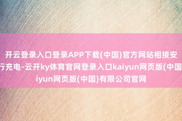 开云登录入口登录APP下载(中国)官方网站相接安排电动汽车进行充电-云开ky体育官网登录入口kaiyun网页版(中国)有限公司官网