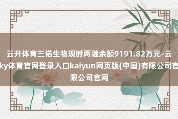 云开体育三诺生物现时两融余额9191.82万元-云开ky体育官网登录入口kaiyun网页版(中国)有限公司官网