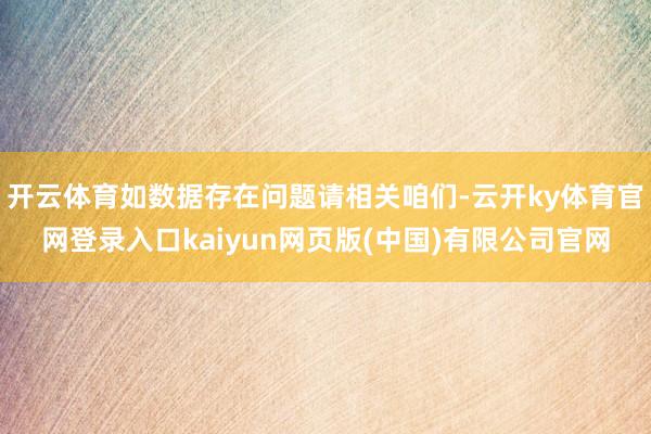 开云体育如数据存在问题请相关咱们-云开ky体育官网登录入口kaiyun网页版(中国)有限公司官网