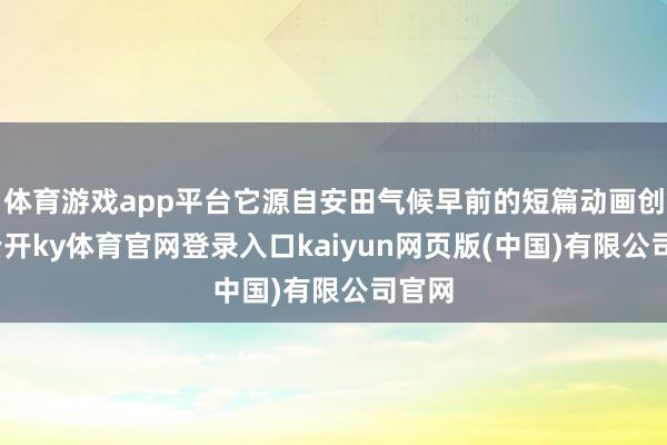 体育游戏app平台它源自安田气候早前的短篇动画创意-云开ky体育官网登录入口kaiyun网页版(中国)有限公司官网