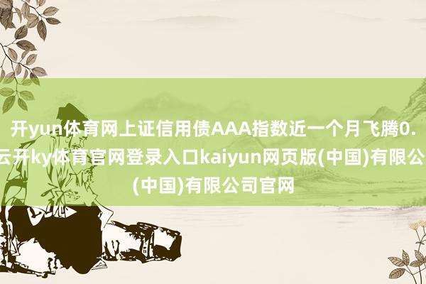 开yun体育网上证信用债AAA指数近一个月飞腾0.91%-云开ky体育官网登录入口kaiyun网页版(中国)有限公司官网