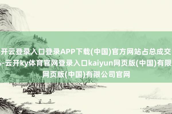 开云登录入口登录APP下载(中国)官方网站占总成交额9.48%-云开ky体育官网登录入口kaiyun网页版(中国)有限公司官网