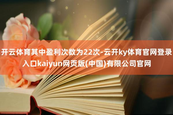 开云体育其中盈利次数为22次-云开ky体育官网登录入口kaiyun网页版(中国)有限公司官网