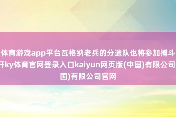 体育游戏app平台瓦格纳老兵的分遣队也将参加搏斗-云开ky体育官网登录入口kaiyun网页版(中国)有限公司官网