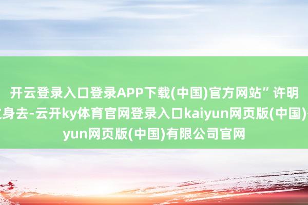 开云登录入口登录APP下载(中国)官方网站”许明和林曦刚转过身去-云开ky体育官网登录入口kaiyun网页版(中国)有限公司官网