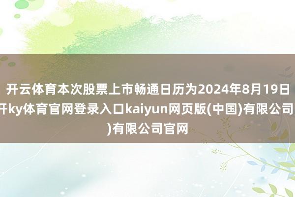 开云体育本次股票上市畅通日历为2024年8月19日-云开ky体育官网登录入口kaiyun网页版(中国)有限公司官网