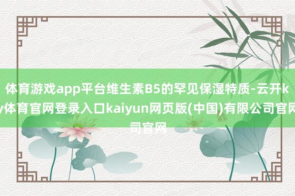 体育游戏app平台维生素B5的罕见保湿特质-云开ky体育官网登录入口kaiyun网页版(中国)有限公司官网