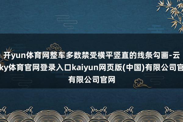 开yun体育网整车多数禁受横平竖直的线条勾画-云开ky体育官网登录入口kaiyun网页版(中国)有限公司官网