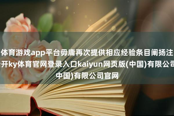 体育游戏app平台毋庸再次提供相应经验条目阐扬注解-云开ky体育官网登录入口kaiyun网页版(中国)有限公司官网