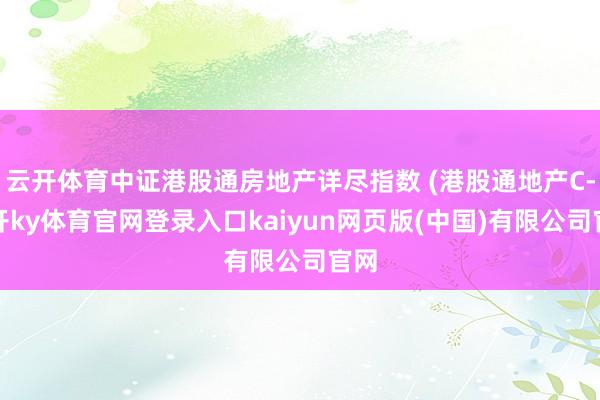 云开体育中证港股通房地产详尽指数 (港股通地产C-云开ky体育官网登录入口kaiyun网页版(中国)有限公司官网