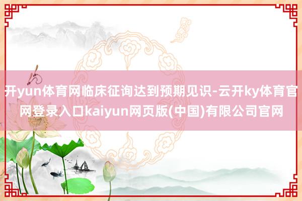 开yun体育网临床征询达到预期见识-云开ky体育官网登录入口kaiyun网页版(中国)有限公司官网