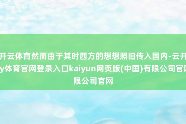 开云体育然而由于其时西方的想想照旧传入国内-云开ky体育官网登录入口kaiyun网页版(中国)有限公司官网