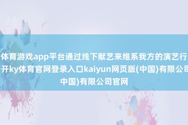 体育游戏app平台通过线下献艺来维系我方的演艺行状-云开ky体育官网登录入口kaiyun网页版(中国)有限公司官网