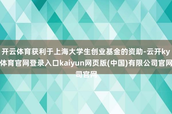 开云体育获利于上海大学生创业基金的资助-云开ky体育官网登录入口kaiyun网页版(中国)有限公司官网