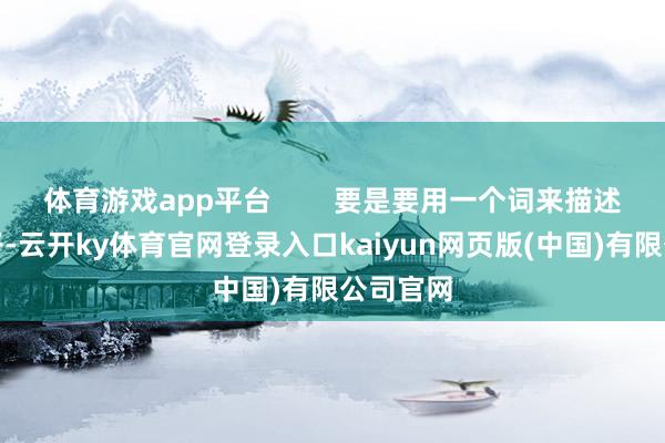 体育游戏app平台        要是要用一个词来描述这些孩子-云开ky体育官网登录入口kaiyun网页版(中国)有限公司官网