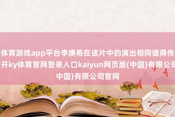 体育游戏app平台李庚希在该片中的演出相同值得传颂-云开ky体育官网登录入口kaiyun网页版(中国)有限公司官网