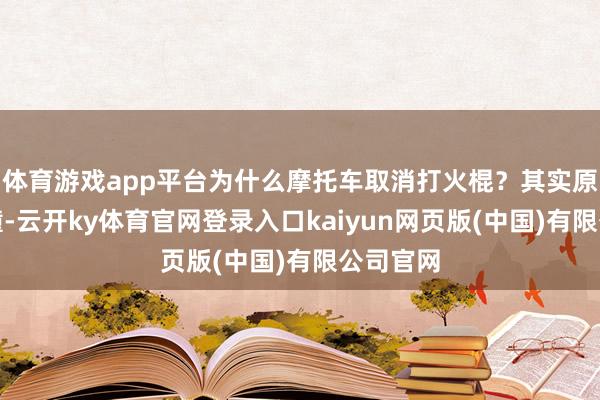 体育游戏app平台为什么摩托车取消打火棍？其实原因很莽撞-云开ky体育官网登录入口kaiyun网页版(中国)有限公司官网