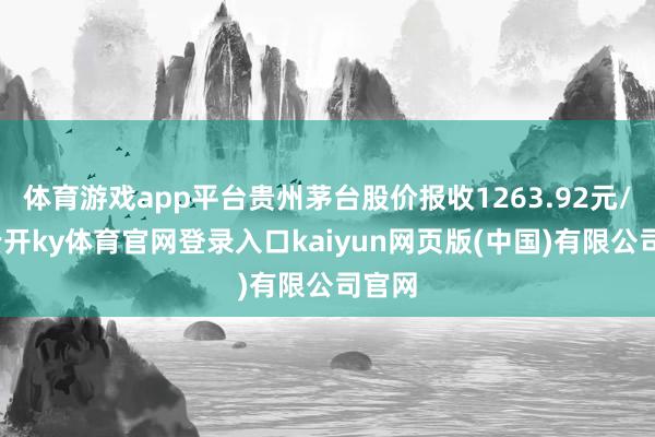 体育游戏app平台贵州茅台股价报收1263.92元/股-云开ky体育官网登录入口kaiyun网页版(中国)有限公司官网