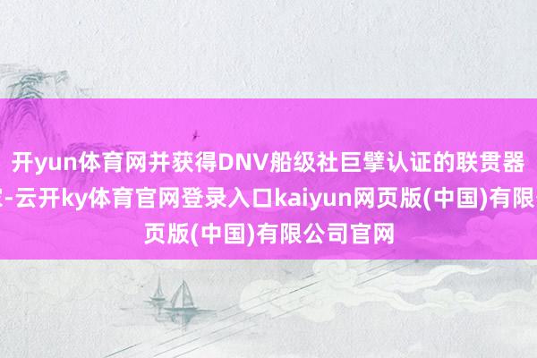 开yun体育网并获得DNV船级社巨擘认证的联贯器制造厂家-云开ky体育官网登录入口kaiyun网页版(中国)有限公司官网