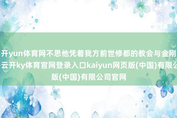 开yun体育网不思他凭着我方前世修都的教会与金刚不朽决-云开ky体育官网登录入口kaiyun网页版(中国)有限公司官网