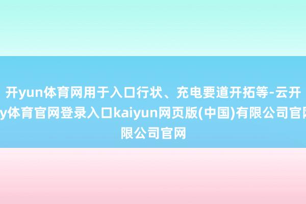 开yun体育网用于入口行状、充电要道开拓等-云开ky体育官网登录入口kaiyun网页版(中国)有限公司官网