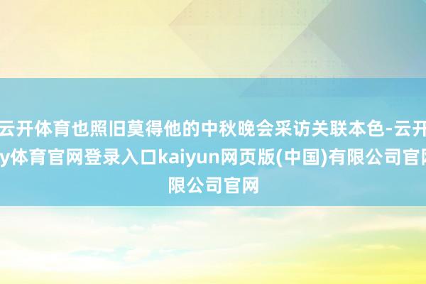 云开体育也照旧莫得他的中秋晚会采访关联本色-云开ky体育官网登录入口kaiyun网页版(中国)有限公司官网