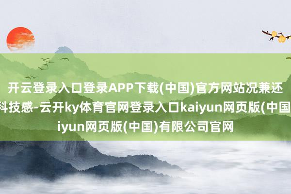 开云登录入口登录APP下载(中国)官方网站况兼还营造出很强的科技感-云开ky体育官网登录入口kaiyun网页版(中国)有限公司官网