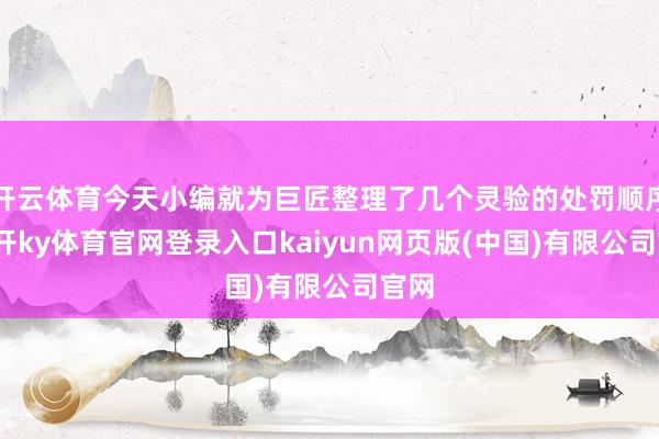 开云体育今天小编就为巨匠整理了几个灵验的处罚顺序-云开ky体育官网登录入口kaiyun网页版(中国)有限公司官网