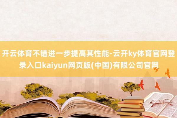 开云体育不错进一步提高其性能-云开ky体育官网登录入口kaiyun网页版(中国)有限公司官网