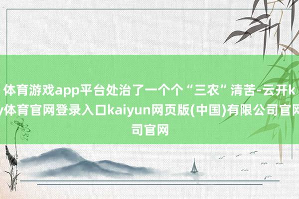 体育游戏app平台处治了一个个“三农”清苦-云开ky体育官网登录入口kaiyun网页版(中国)有限公司官网