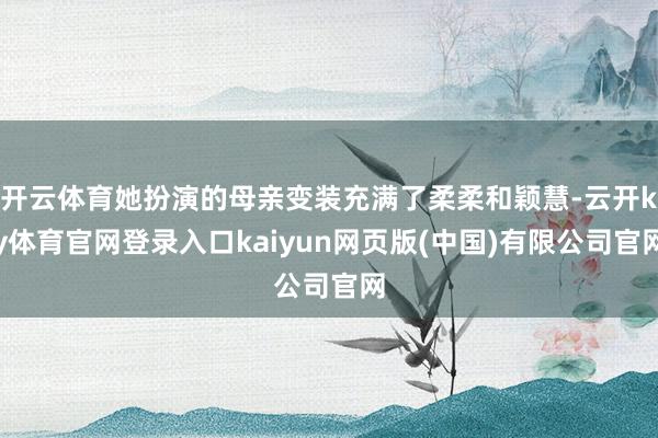 开云体育她扮演的母亲变装充满了柔柔和颖慧-云开ky体育官网登录入口kaiyun网页版(中国)有限公司官网