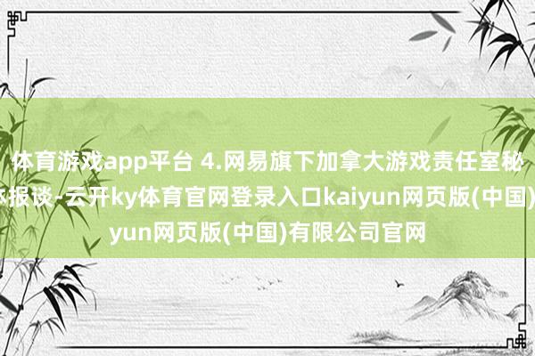 体育游戏app平台 4.网易旗下加拿大游戏责任室秘书裁人 据媒体报谈-云开ky体育官网登录入口kaiyun网页版(中国)有限公司官网