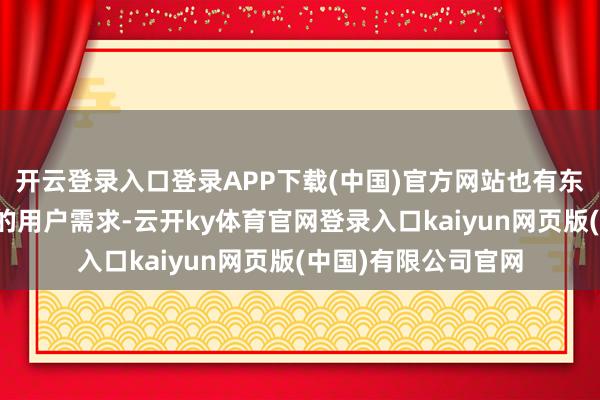 开云登录入口登录APP下载(中国)官方网站也有东谈主以为这是实在的用户需求-云开ky体育官网登录入口kaiyun网页版(中国)有限公司官网