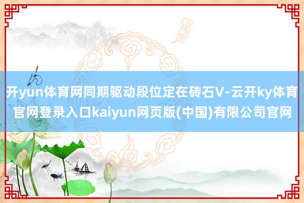 开yun体育网同期驱动段位定在砖石V-云开ky体育官网登录入口kaiyun网页版(中国)有限公司官网