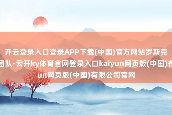 开云登录入口登录APP下载(中国)官方网站罗斯克斯独自指点团队-云开ky体育官网登录入口kaiyun网页版(中国)有限公司官网