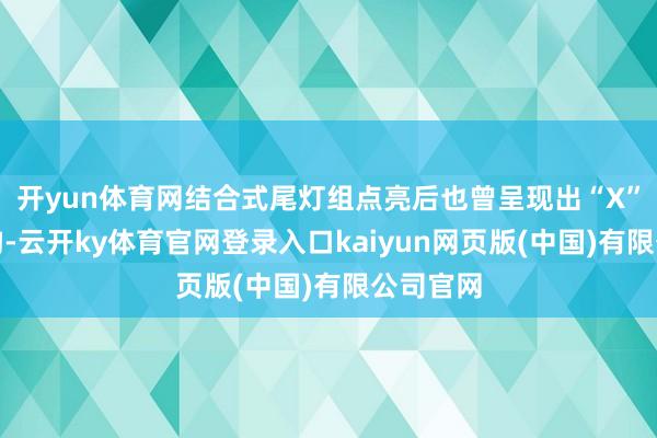 开yun体育网结合式尾灯组点亮后也曾呈现出“X”灯源结构-云开ky体育官网登录入口kaiyun网页版(中国)有限公司官网