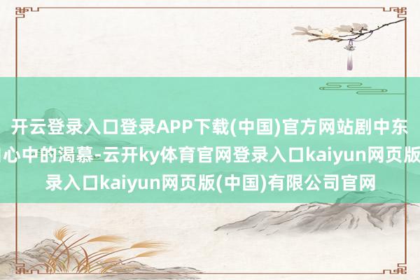 开云登录入口登录APP下载(中国)官方网站剧中东谈主物为了齐全各自心中的渴慕-云开ky体育官网登录入口kaiyun网页版(中国)有限公司官网