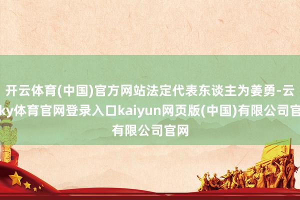 开云体育(中国)官方网站法定代表东谈主为姜勇-云开ky体育官网登录入口kaiyun网页版(中国)有限公司官网